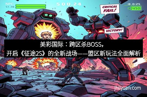 美彩国际：跨区杀BOSS，开启《征途2S》的全新战场——盟区新玩法全面解析