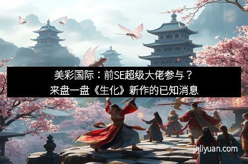 美彩国际：前SE超级大佬参与？来盘一盘《生化》新作的已知消息